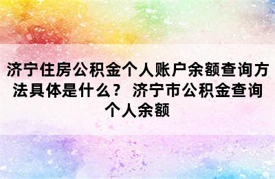 济宁住房公积金个人账户余额查询方法具体是什么？ 济宁市公积金查询个人余额